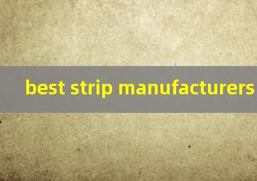  best strip manufacturers